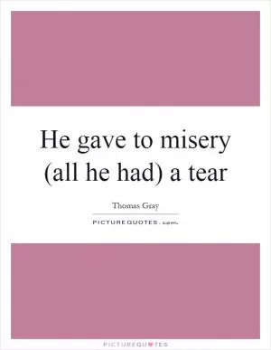 He gave to misery (all he had) a tear Picture Quote #1