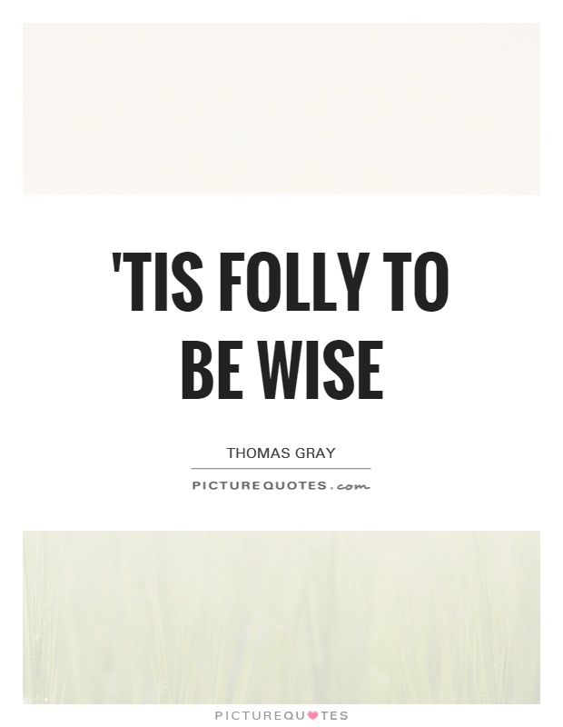 'Tis folly to be wise Picture Quote #1