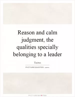 Reason and calm judgment, the qualities specially belonging to a leader Picture Quote #1