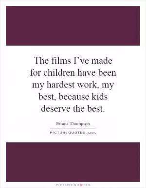 The films I’ve made for children have been my hardest work, my best, because kids deserve the best Picture Quote #1