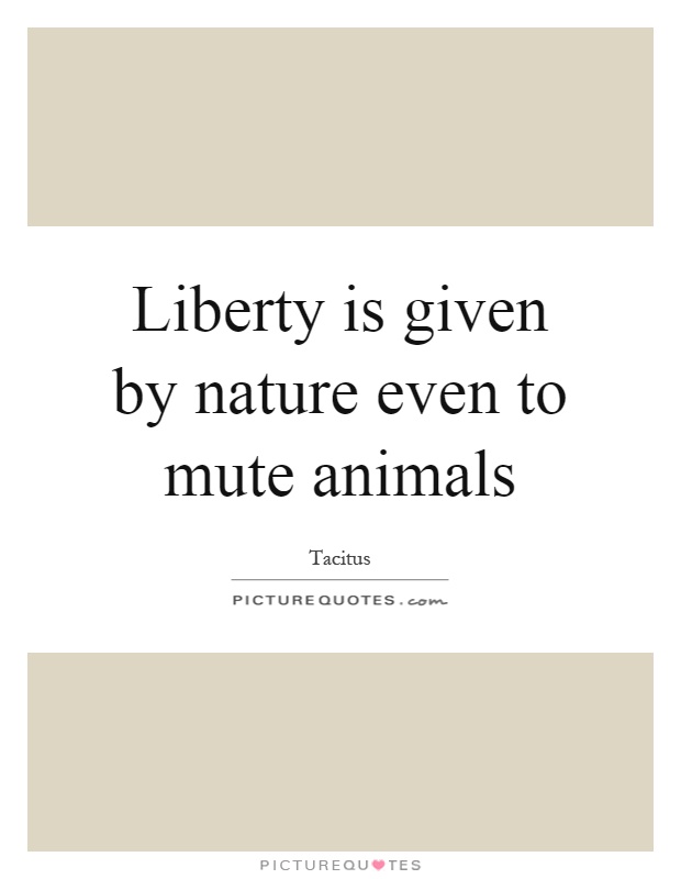 Liberty is given by nature even to mute animals Picture Quote #1