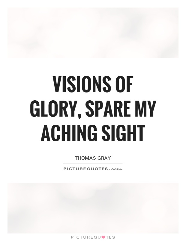Visions of glory, spare my aching sight Picture Quote #1