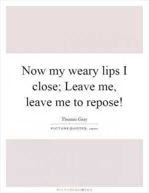 Now my weary lips I close; Leave me, leave me to repose! Picture Quote #1