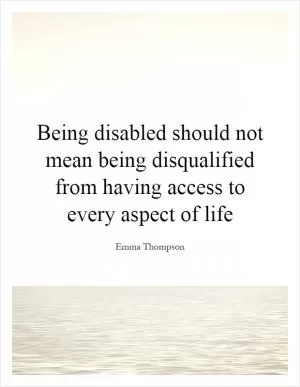 Being disabled should not mean being disqualified from having access to every aspect of life Picture Quote #1