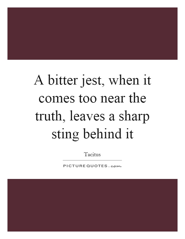 A bitter jest, when it comes too near the truth, leaves a sharp sting behind it Picture Quote #1