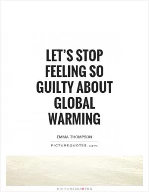 Let’s stop feeling so guilty about global warming Picture Quote #1