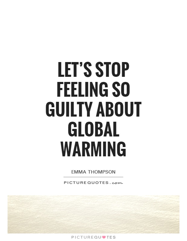 Let's stop feeling so guilty about global warming Picture Quote #1