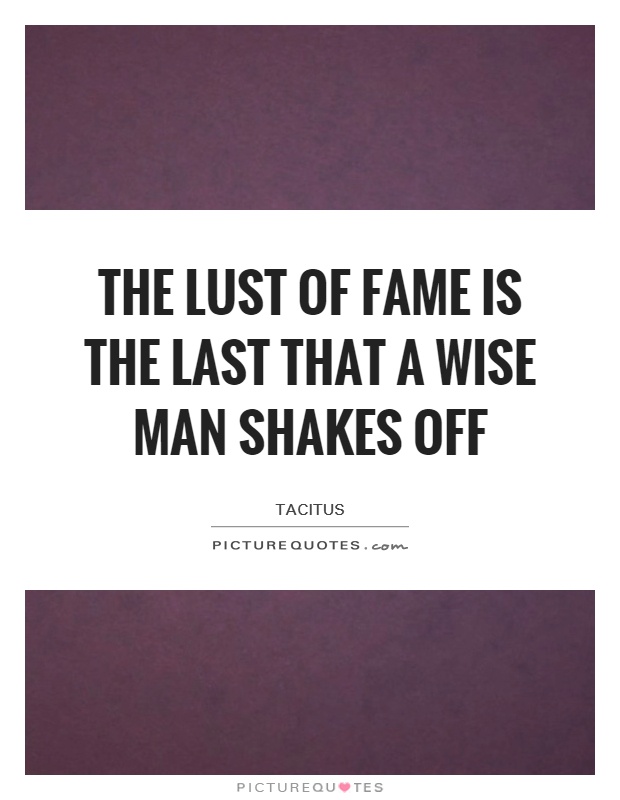 The lust of fame is the last that a wise man shakes off Picture Quote #1