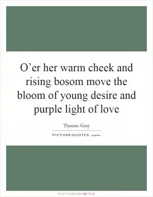 O’er her warm cheek and rising bosom move the bloom of young desire and purple light of love Picture Quote #1