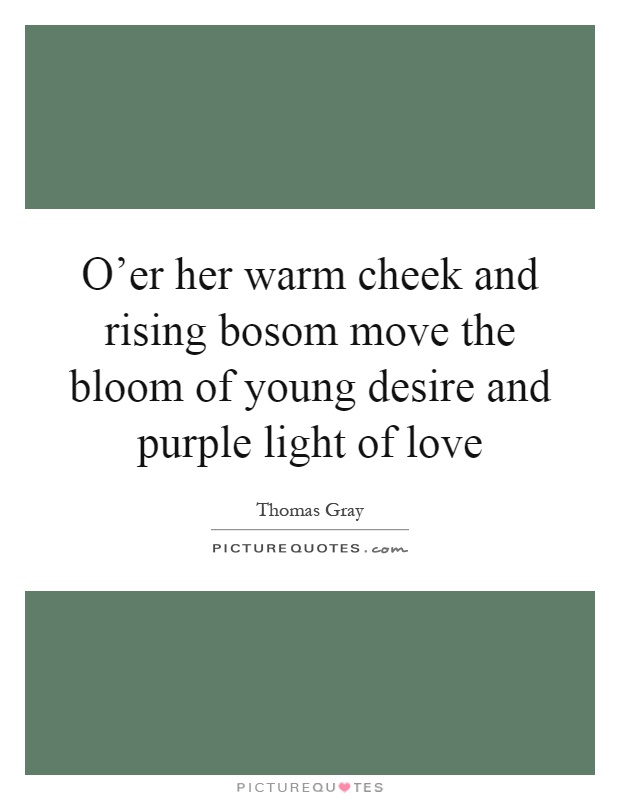 O'er her warm cheek and rising bosom move the bloom of young desire and purple light of love Picture Quote #1