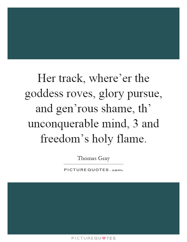 Her track, where'er the goddess roves, glory pursue, and gen'rous shame, th' unconquerable mind, 3 and freedom's holy flame Picture Quote #1