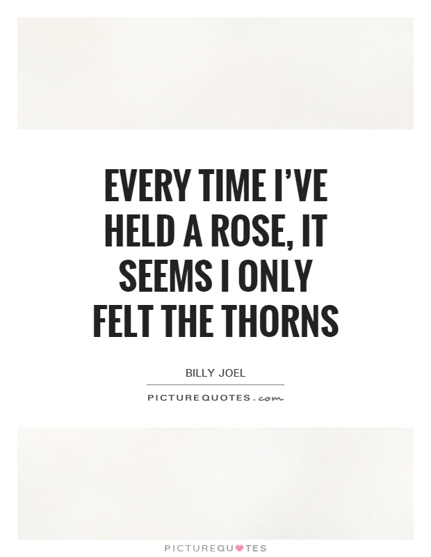 Every time I've held a rose, It seems I only felt the thorns Picture Quote #1