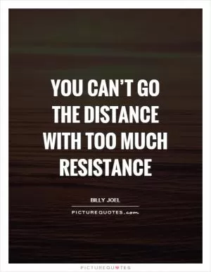 You can’t go the distance with too much resistance Picture Quote #1