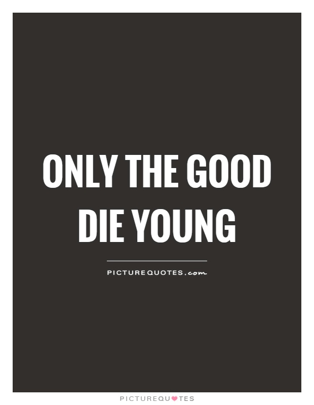 Only the good die young Picture Quote #1