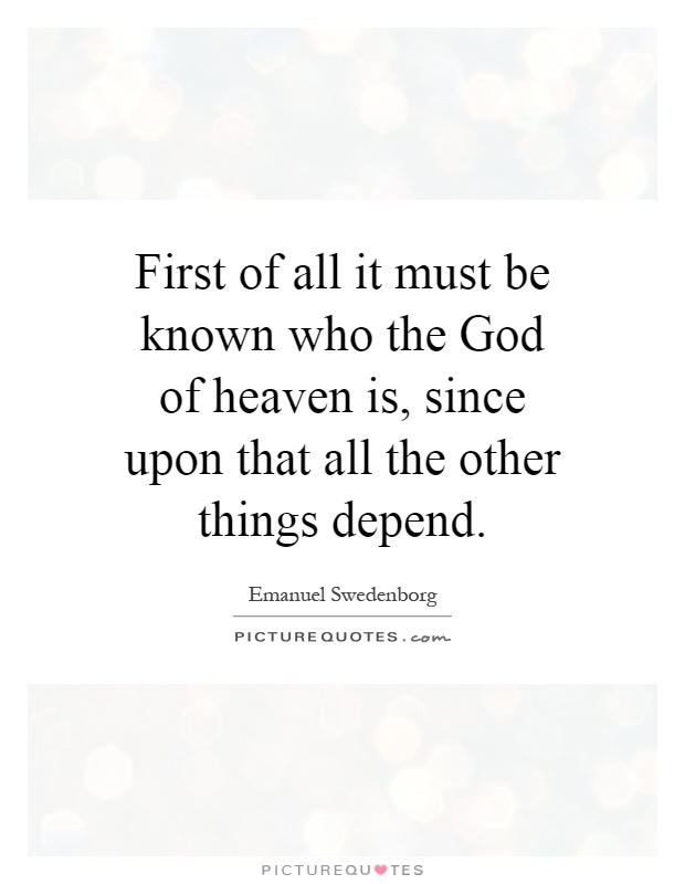 First of all it must be known who the God of heaven is, since upon that all the other things depend Picture Quote #1
