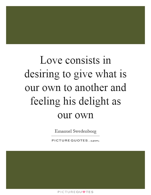 Love consists in desiring to give what is our own to another and feeling his delight as our own Picture Quote #1