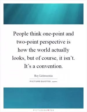 People think one-point and two-point perspective is how the world actually looks, but of course, it isn’t. It’s a convention Picture Quote #1