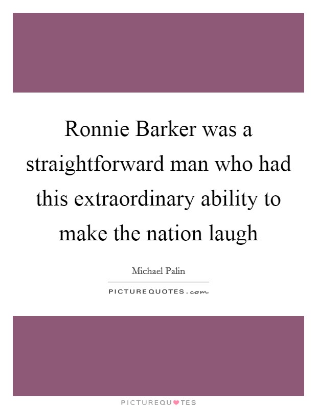 Ronnie Barker was a straightforward man who had this extraordinary ability to make the nation laugh Picture Quote #1