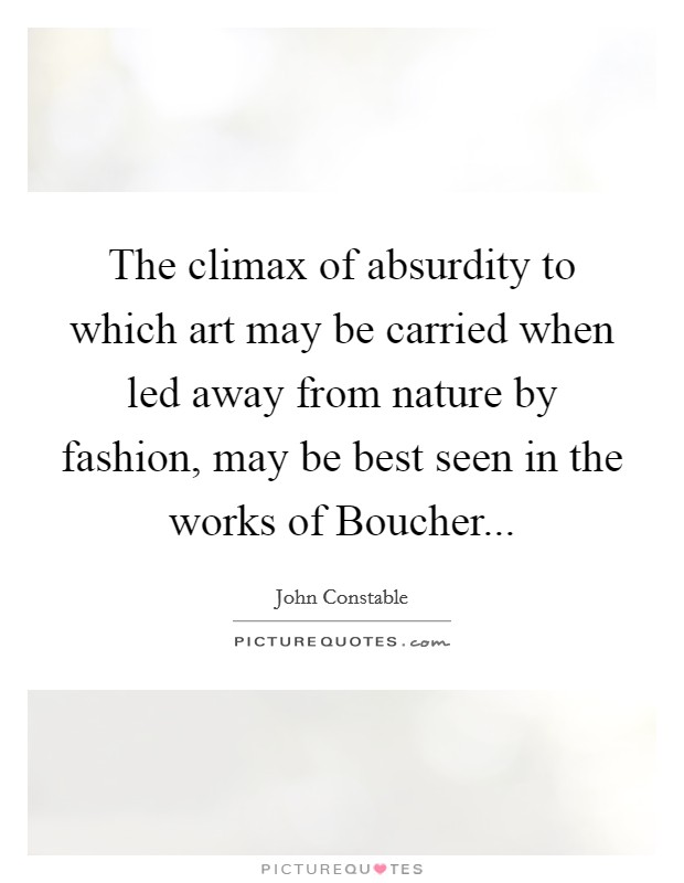 The climax of absurdity to which art may be carried when led away from nature by fashion, may be best seen in the works of Boucher Picture Quote #1