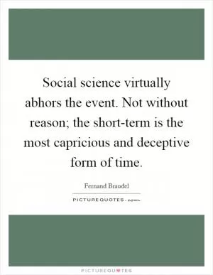 Social science virtually abhors the event. Not without reason; the short-term is the most capricious and deceptive form of time Picture Quote #1