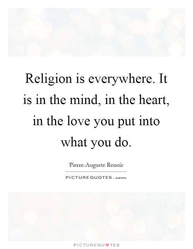 Religion is everywhere. It is in the mind, in the heart, in the love you put into what you do Picture Quote #1