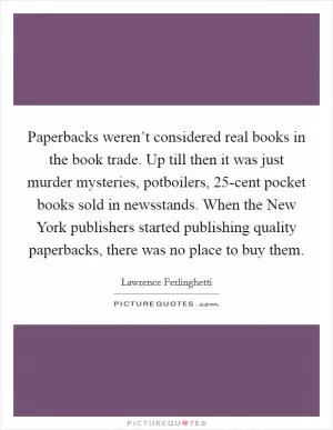 Paperbacks weren’t considered real books in the book trade. Up till then it was just murder mysteries, potboilers, 25-cent pocket books sold in newsstands. When the New York publishers started publishing quality paperbacks, there was no place to buy them Picture Quote #1