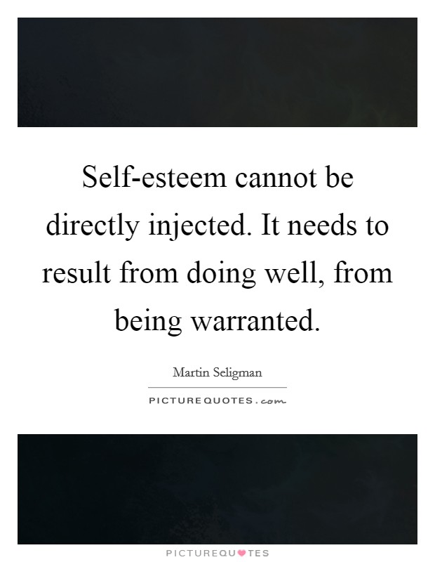 Self-esteem cannot be directly injected. It needs to result from doing well, from being warranted Picture Quote #1