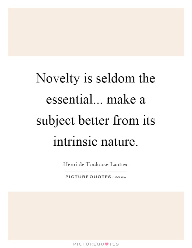 Novelty is seldom the essential... make a subject better from its intrinsic nature Picture Quote #1