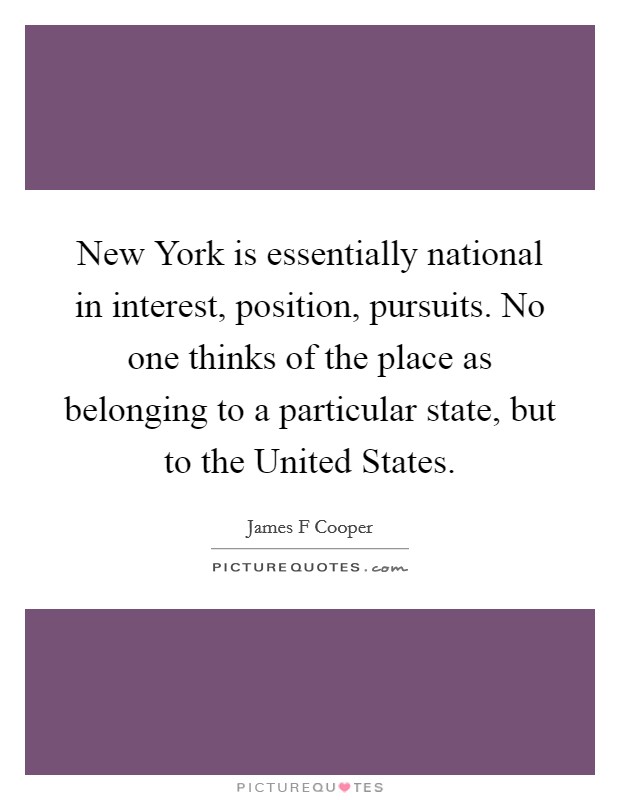 New York is essentially national in interest, position, pursuits. No one thinks of the place as belonging to a particular state, but to the United States Picture Quote #1