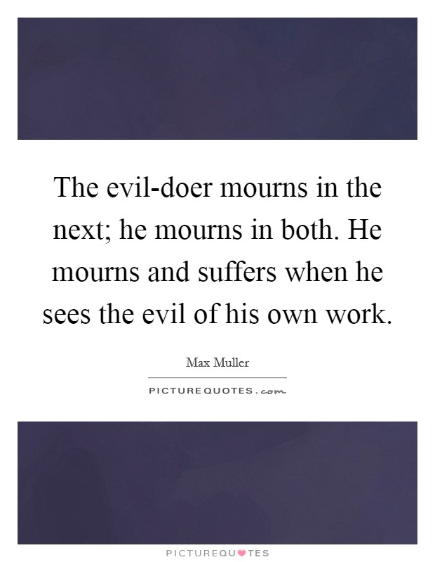The evil-doer mourns in the next; he mourns in both. He mourns and suffers when he sees the evil of his own work Picture Quote #1