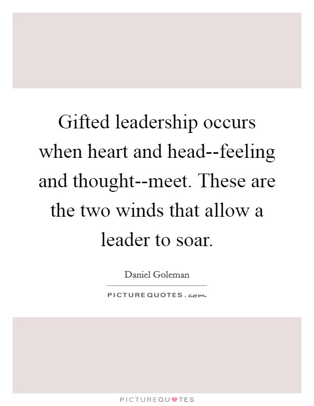 Gifted leadership occurs when heart and head--feeling and thought--meet. These are the two winds that allow a leader to soar Picture Quote #1