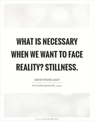 What is necessary when we want to face reality? Stillness Picture Quote #1