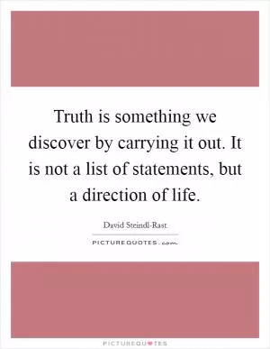 Truth is something we discover by carrying it out. It is not a list of statements, but a direction of life Picture Quote #1