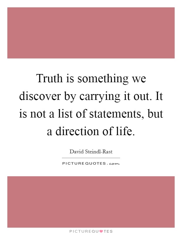 Truth is something we discover by carrying it out. It is not a list of statements, but a direction of life Picture Quote #1