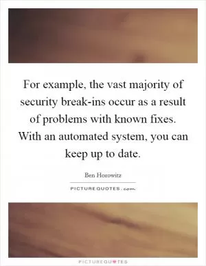 For example, the vast majority of security break-ins occur as a result of problems with known fixes. With an automated system, you can keep up to date Picture Quote #1