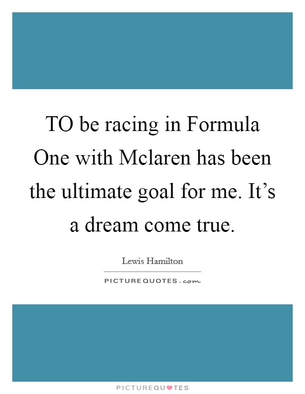 TO be racing in Formula One with Mclaren has been the ultimate goal for me. It's a dream come true Picture Quote #1