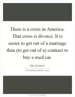 There is a crisis in America. That crisis is divorce. It is easier to get out of a marriage than (to get out of a) contract to buy a used car Picture Quote #1