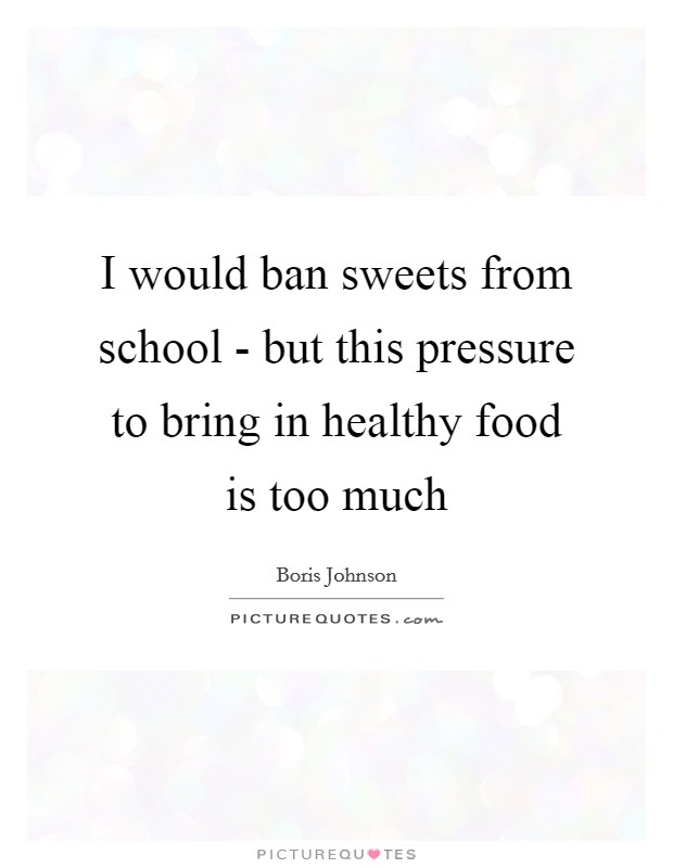 I would ban sweets from school - but this pressure to bring in healthy food is too much Picture Quote #1
