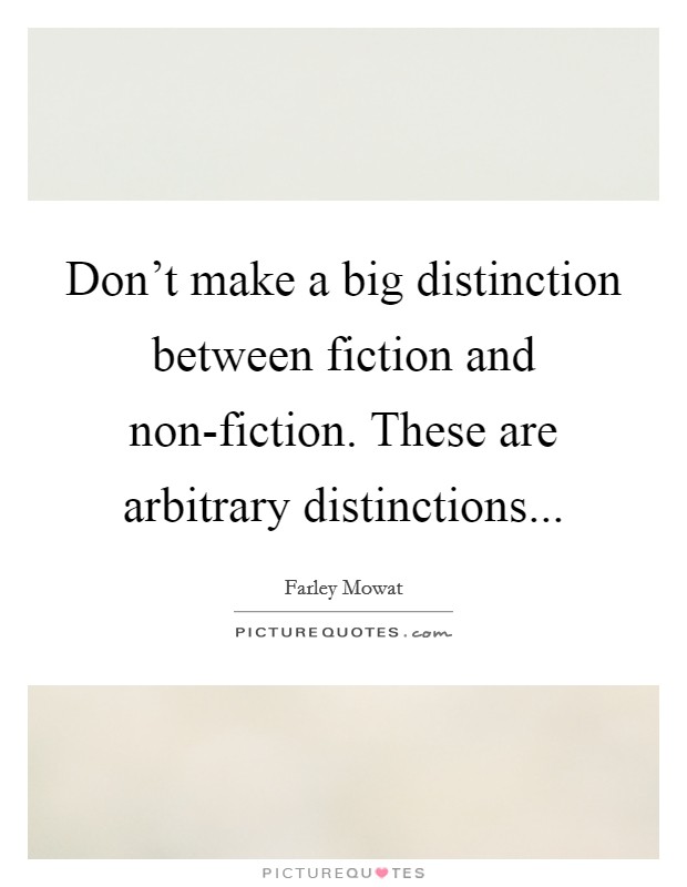Don't make a big distinction between fiction and non-fiction. These are arbitrary distinctions Picture Quote #1