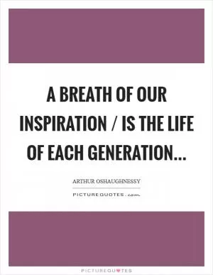 A breath of our inspiration / Is the life of each generation Picture Quote #1