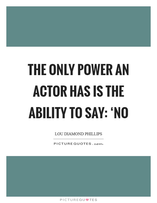 The only power an actor has is the ability to say: ‘No Picture Quote #1