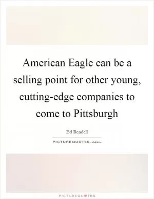 American Eagle can be a selling point for other young, cutting-edge companies to come to Pittsburgh Picture Quote #1