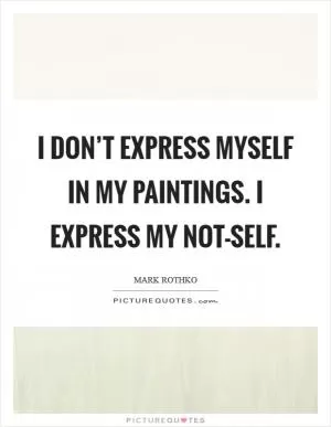 I don’t express myself in my paintings. I express my not-self Picture Quote #1