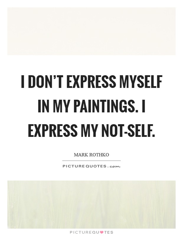 I don't express myself in my paintings. I express my not-self Picture Quote #1