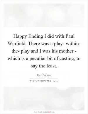 Happy Ending I did with Paul Winfield. There was a play- within- the- play and I was his mother - which is a peculiar bit of casting, to say the least Picture Quote #1
