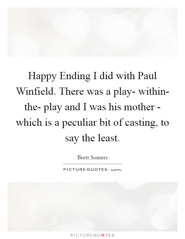 Happy Ending I did with Paul Winfield. There was a play- within- the- play and I was his mother - which is a peculiar bit of casting, to say the least Picture Quote #1