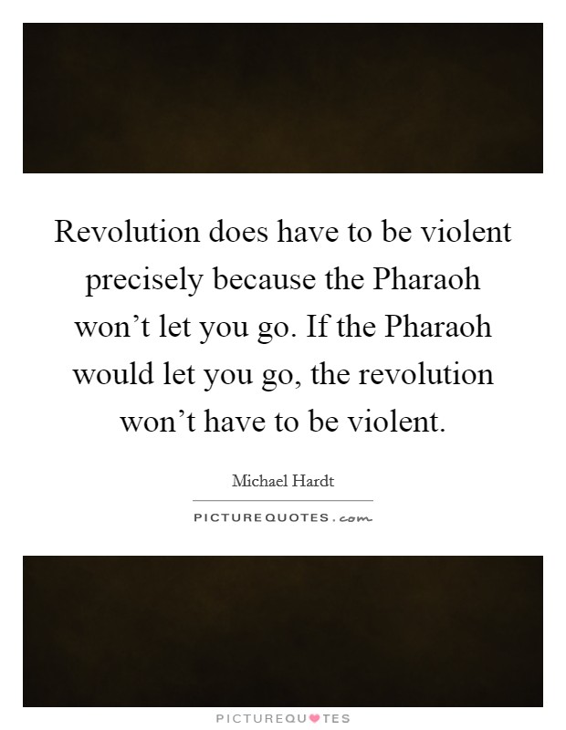 Revolution does have to be violent precisely because the Pharaoh won't let you go. If the Pharaoh would let you go, the revolution won't have to be violent Picture Quote #1