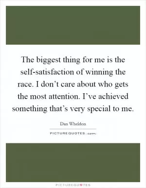 The biggest thing for me is the self-satisfaction of winning the race. I don’t care about who gets the most attention. I’ve achieved something that’s very special to me Picture Quote #1