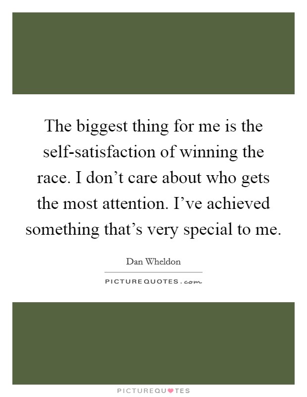 The biggest thing for me is the self-satisfaction of winning the race. I don't care about who gets the most attention. I've achieved something that's very special to me Picture Quote #1