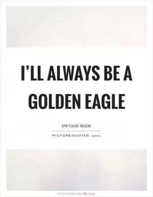 I’ll always be a Golden Eagle Picture Quote #1